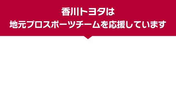 香川トヨタは地元プロスポーツチームを応援しています。