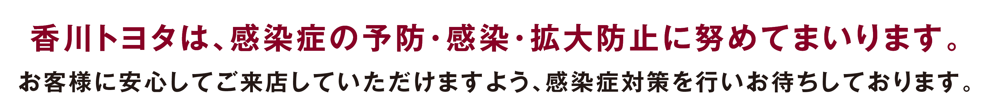 香川トヨタは、新型コロナウイルスの予防・感染・拡大防止に努めてまいります。